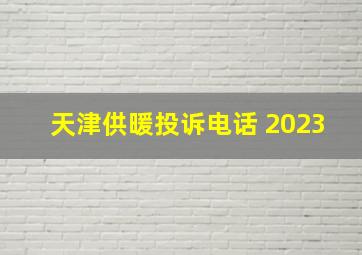 天津供暖投诉电话 2023